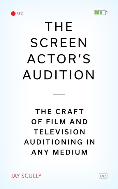 The Screen Actors Audition: The Craft of Film & Television Auditioning in Any Medium
