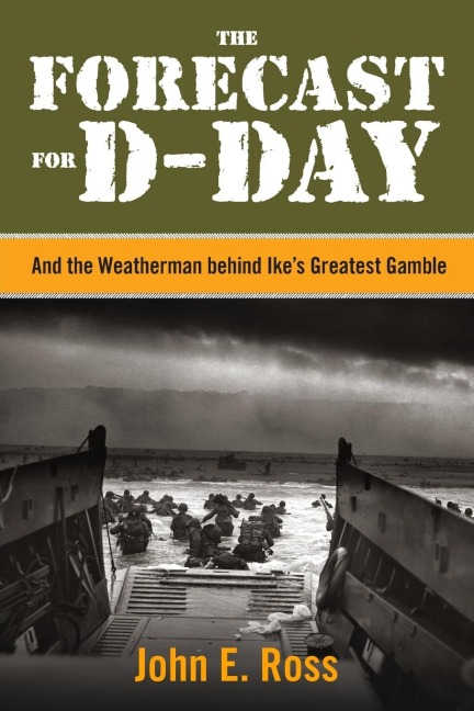 The Forecast for D-Day: And the Weatherman behind Ikes Greatest Gamble
