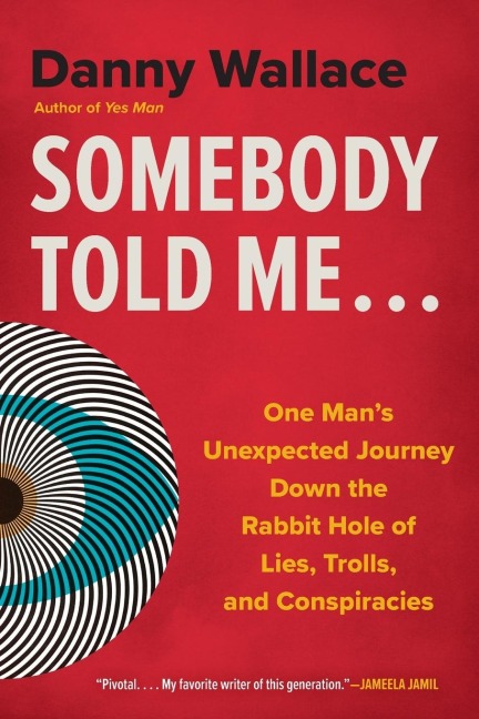 Somebody Told Me...: One Man's Unexpected Journey Down the Rabbit Hole of Lies, Trolls, and Conspiracies