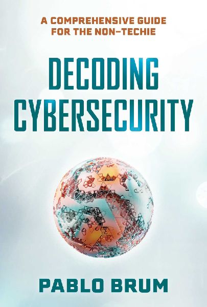 Decoding Cybersecurity: A Comprehensive Guide for the Non-Techie