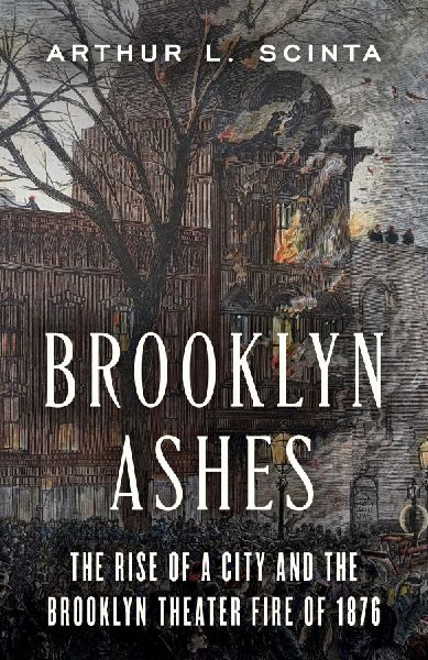 Brooklyn Ashes: The Rise of a City and the Brooklyn Theatre Fire of 1876