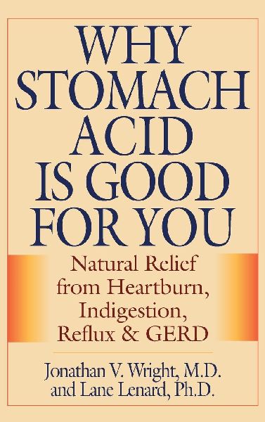 Why Stomach Acid Is Good for You: Natural Relief from Heartburn, Indigestion, Reflux and GERD