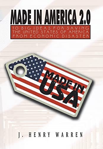 Made in America 2. 0 10 Big Ideas for Saving the United States of America from Economic Disaster