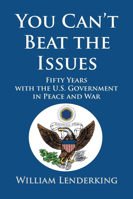 You Cant Beat the Issues: Fifty Years with the U.S. Government in Peace and War