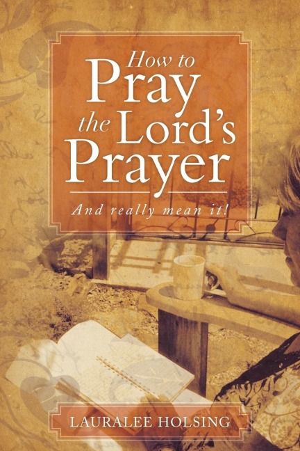 How to Pray the Lords Prayer: And Really Mean It!