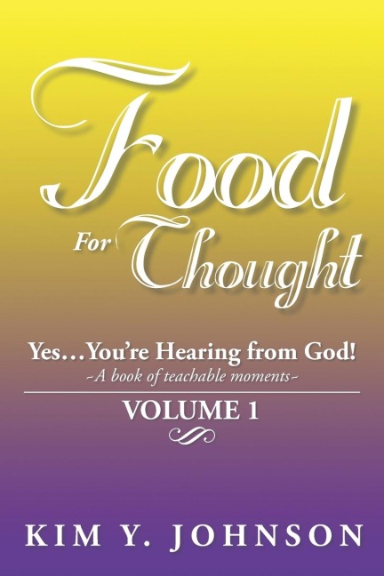 Food for Thought: Yes....Youre Hearing from God! a Book of Teachable Moments Volume 1