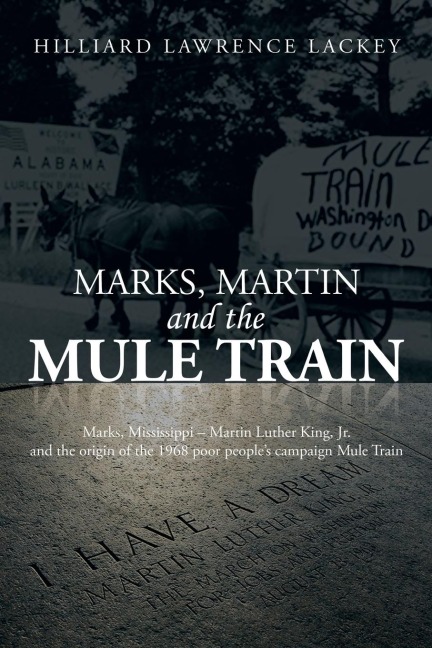 Marks, Martin and the Mule Train: Marks, Mississippi Martin Luther King, Jr. and the Origin of the 1968 Poor Peoples Campaign Mule Train