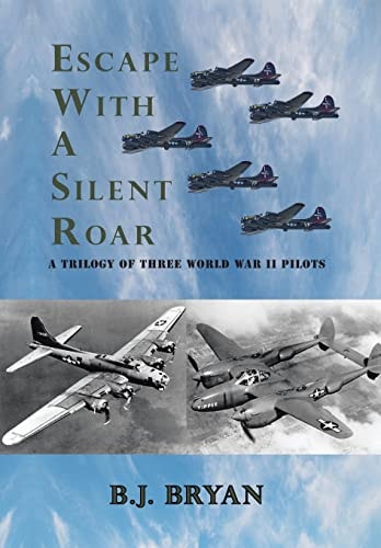 Escape with a Silent Roar A Trilogy of Three World War Ii Pilots Including a P-38 Fighter in Combat Missions Over Europe