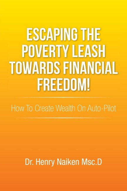 Escaping the Poverty Leash Towards Financial Freedom!: How to Create Wealth on Auto-Pilot