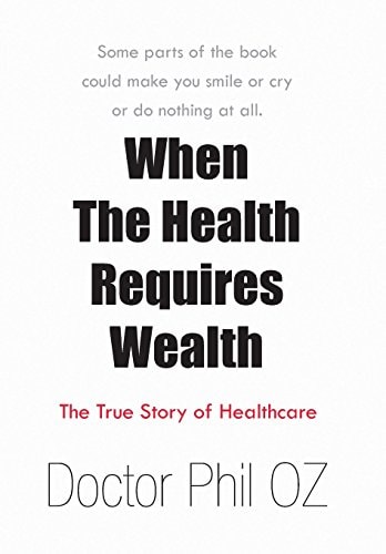 When the Health Requires Wealth The True Story of Healthcare