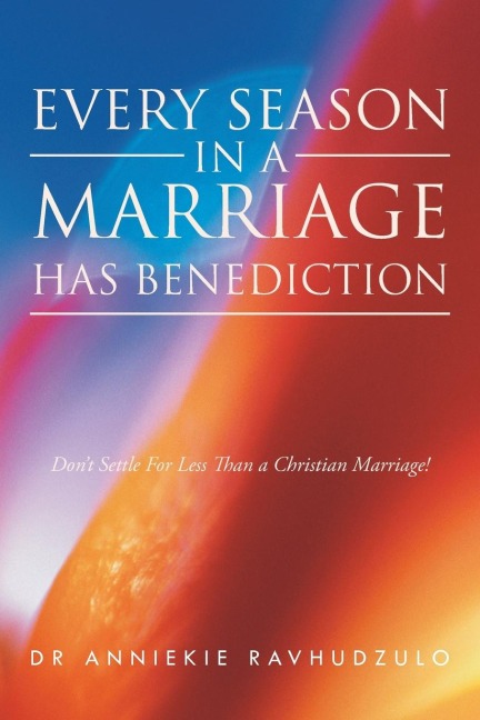 Every Season in a Marriage has Benediction: Dont Settle For Less Than a Christian Marriage!