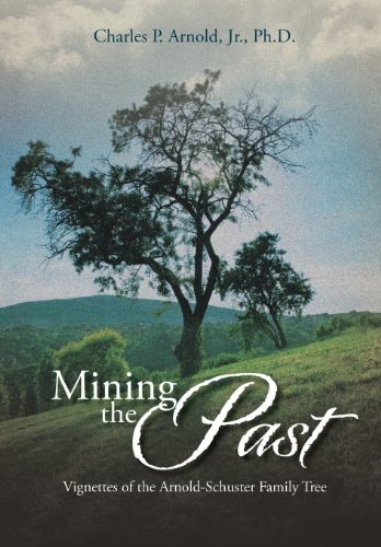 Mining the Past Vignettes of the Arnold-Schuster Family Tree