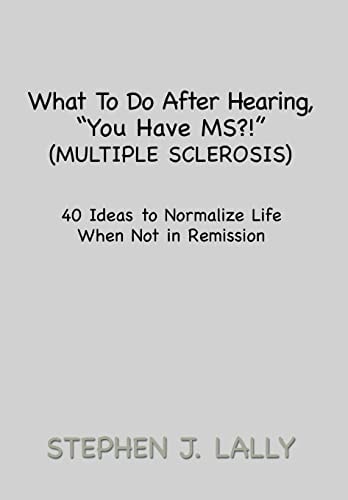 What to Do After Hearing, ''You Have MS?!'' (Multiple Sclerosis) 40 Ideas to Normalize Life When Not in Remission