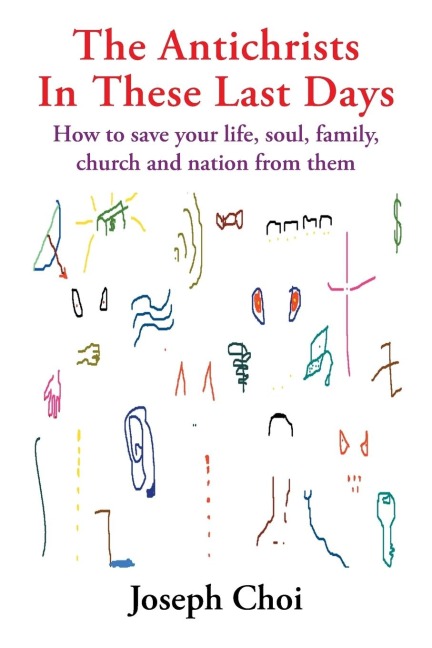 The Antichrists in These Last Days: How to Save Your Life, Soul, Family, Church and Nation from Them