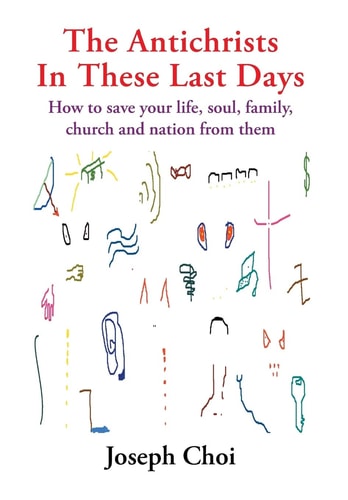 The Antichrists In These Last Days How to Save Your Life, Soul, Family, Church and Nation from Them