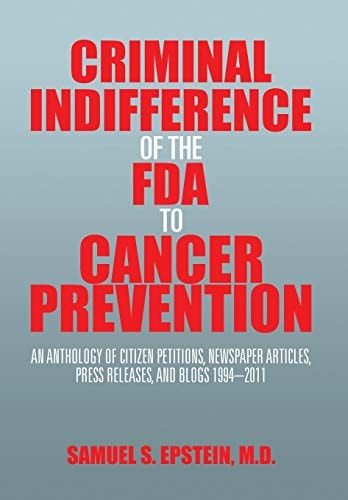 Criminal Indifference of the FDA to Cancer Prevention An Anthology of Citizen Petitions, Newspaper Articles, Press Releases, and Blogs 1994-2011