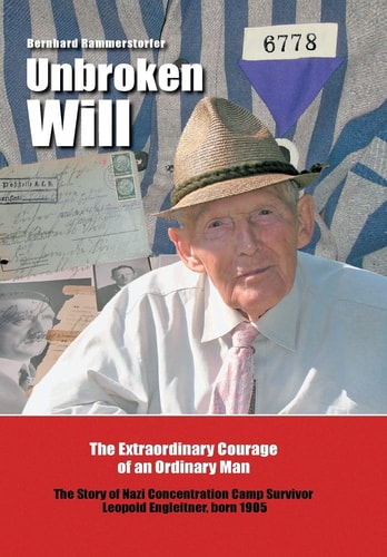 Unbroken Will The Extraordinary Courage of an Ordinary Man The Story of Nazi Concentration Camp Survivor Leopold Engleitner, Born 1905