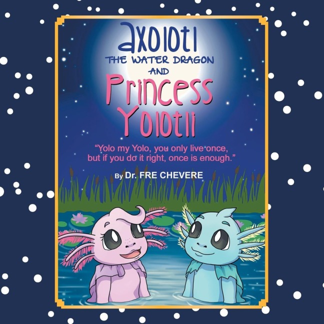 Axolotl The Water Dragon And Princess Yolotli: Yolo my Yolo, you only live once, but if you do it right, once is enough.