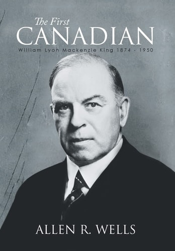 The First Canadian William Lyon Mackenzie King 1874 - 1950