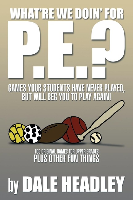 Whatre We Doin for P.E.?: Games Your Students Have Never Played, But Will Beg You to Play Again! 105 Original Games for Upper Grades Plus Other