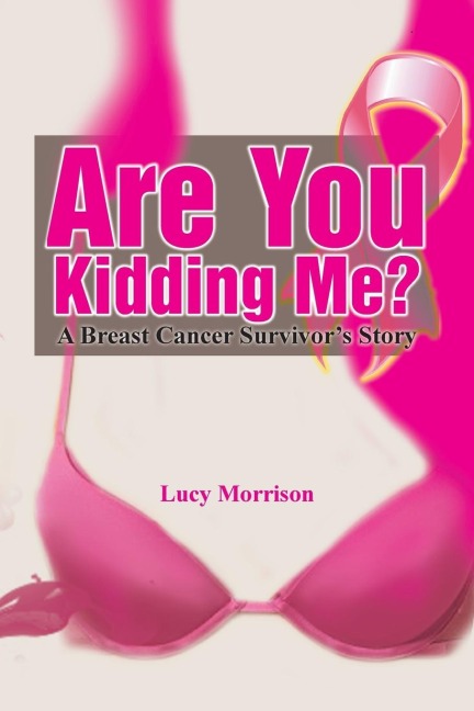 Are You Kidding Me?: A Breast Cancer Survivors Story