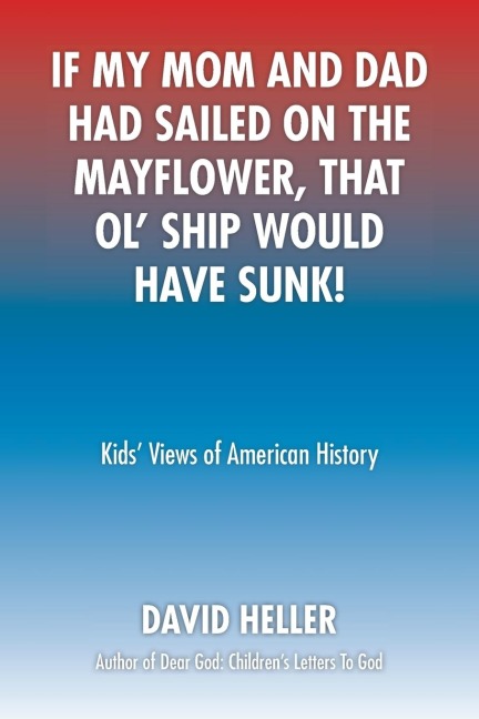 If My Mom and Dad Had Sailed on the Mayflower, That Ol Ship Would Have Sunk!: Kids Views of American History