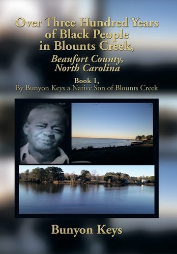 Over Three Hundred Years of Black People in Blounts Creek, Beaufort County, North Carolina Book 1, by Bunyon Keys a Native Son of Blounts Creek