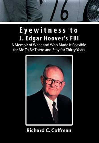Eyewitness to J. Edgar Hoover's FBI A Memoir of What and Who Made It Possible for Me to Be There and Stay for Thirty Years