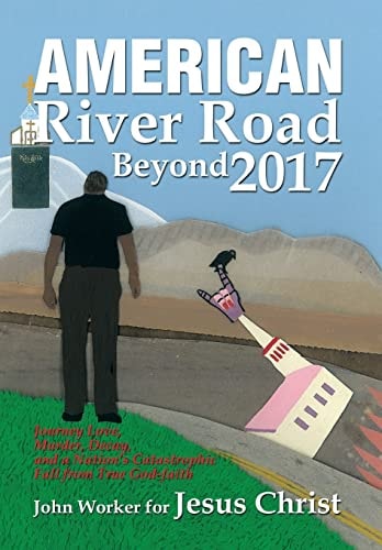 American River Road Beyond 2017 Journey Love, Murder, Decay, and a Nation'S Catastrophic Fall from True God-Faith