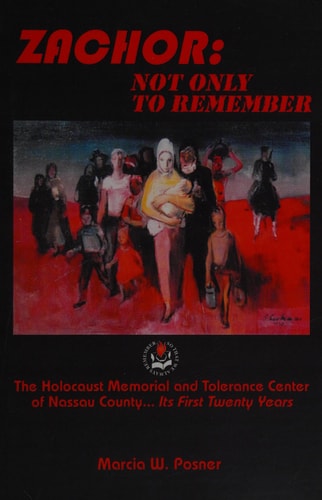 Zachor: Not Only to Remember The Holocaust Memorial and Tolerance Center of Nassau County... Its First Twenty Years