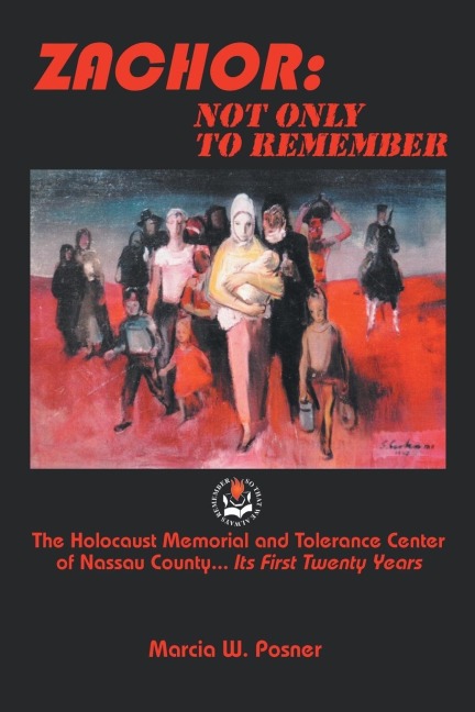 Zachor: Not Only to Remember: The Holocaust Memorial and Tolerance Center of Nassau County... Its First Twenty Years