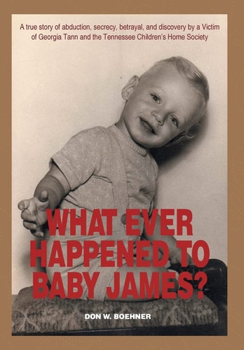 What Ever Happened to Baby James? A True Story of Abduction, Secrecy, Betrayal, and Discovery by a Victim of Georgia Tann and the Tennessee Children's Home Society