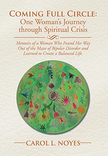 Coming Full Circle One Woman's Journey Through Spiritual Crisis: Memoirs of a Woman Who Found Her Way Out of the Maze of Bipolar Disorder and Learned to Create a Balanced Life.
