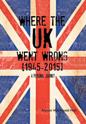 WHERE the UK Went Wrong [1945-2015] A Personal Journey
