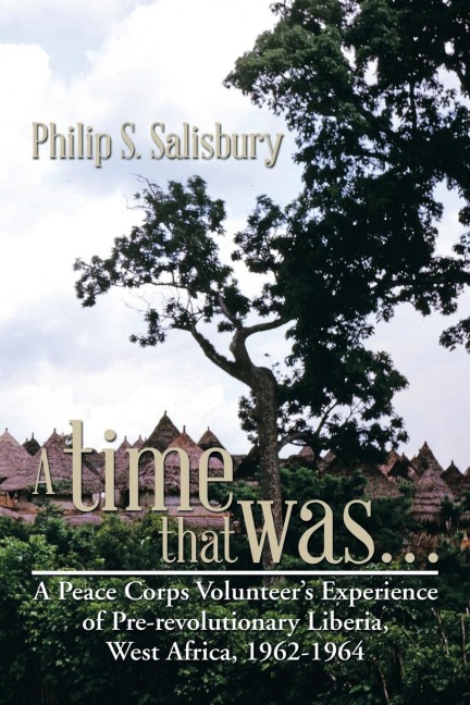 A Time That Was...: A Peace Corps Volunteers Experience of Pre-Revolutionary Liberia, West Africa, 1962-1964