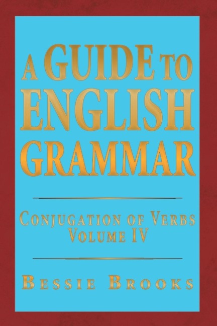 A Guide to English Grammar: Conjugation of Verbs Volume IV