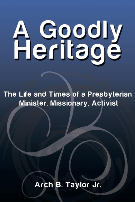 A Goodly Heritage: The Life and Times of a Presbyterian Minister, Missionary, Activist