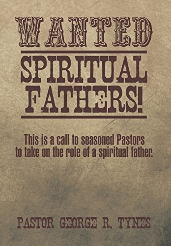 Wanted Spiritual Fathers!: This Is a Call to Seasoned Pastors to Take on the Role of a Spiritual Father.