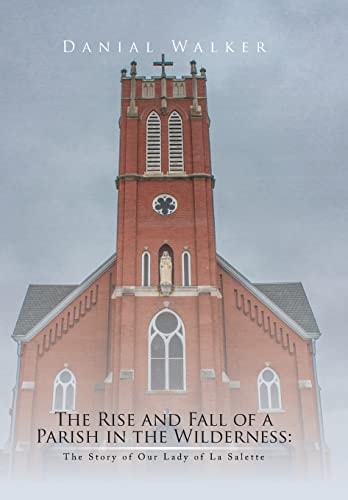 The Rise and Fall of a Parish in the Wilderness The Story of Our Lady of La Salette