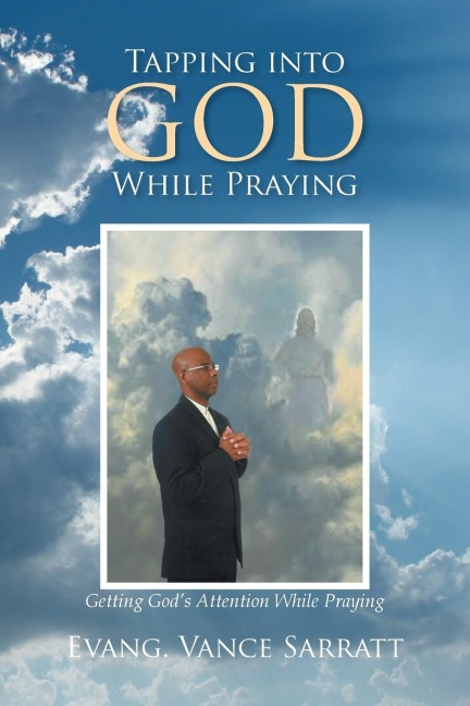 Tapping Into God While Praying: Getting Gods Attention While Praying