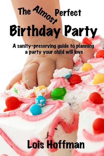 The Almost Perfect Birthday Party A Sanity-preserving Guide to Planning a Party Your Child Will Love