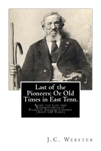 Last of the Pioneers - Or Old Times in East Tenn Being the Life and Reminiscences of Pharaoh Jackson Chesney (Aged 120 Years)