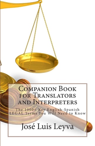 Companion Book for Translators and Interpreters The 1000+ Key English-Spanish Legal Terms You Will Need to Know