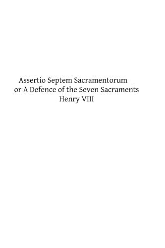 Assertio Septem Sacramentorum Or a Defence of the Seven Sacraments