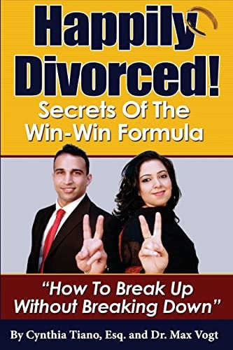 Happily Divorced! Secrets of the Win-Win Formula: "How to Break Up - Without Breaking Down!"