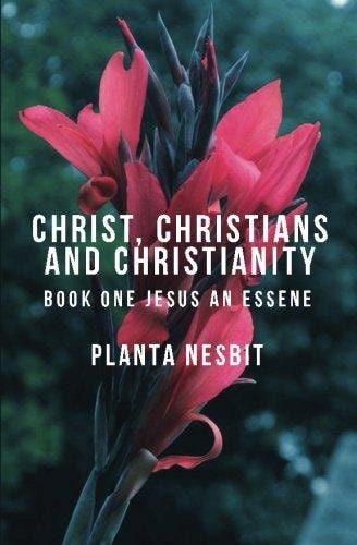 Christ, Christians and Christianity Book One: Jesus An Essene