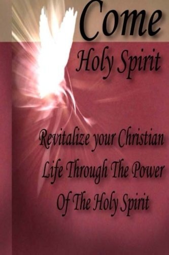 Come Holy Spirit Revitalize Your Christian Life Through The Power Of The Holy Spirit
