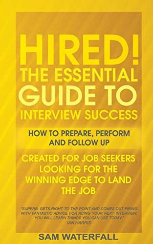 "HIRED!" The Essential Guide To Interview Success How To Prepare, Perform And Follow Up