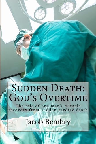 Sudden Death: God's Overtime The Tale of One Man's Miracle Recovery from Sudden Cardiac Death