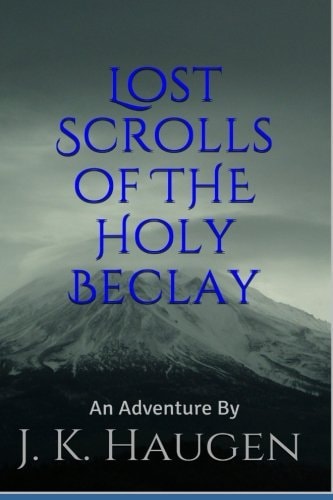 Lost Scrolls of the Holy Beclay An Adventure by J.K. Haugen